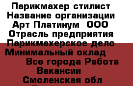 Парикмахер-стилист › Название организации ­ Арт Платинум, ООО › Отрасль предприятия ­ Парикмахерское дело › Минимальный оклад ­ 17 500 - Все города Работа » Вакансии   . Смоленская обл.,Десногорск г.